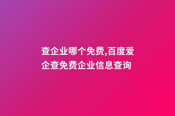 查企业哪个免费,百度爱企查免费企业信息查询-第1张-观点-玄机派