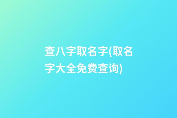 查八字取名字(取名字大全免费查询)
