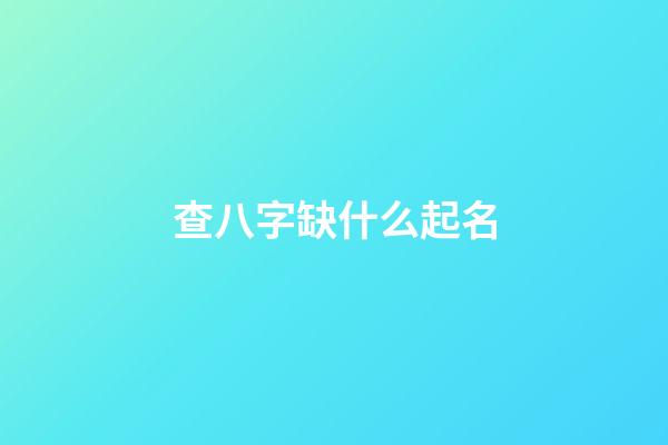 查八字缺什么起名(看八字缺什么取名字)