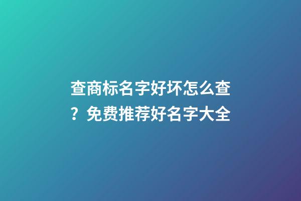 查商标名字好坏怎么查？免费推荐好名字大全-第1张-商标起名-玄机派