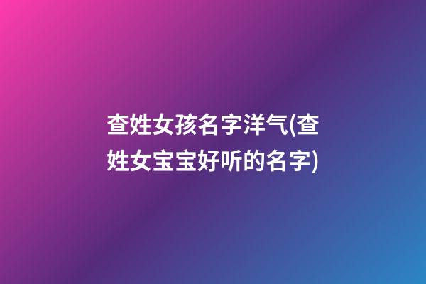查姓女孩名字洋气(查姓女宝宝好听的名字)