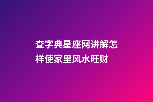 查字典星座网讲解怎样使家里风水旺财
