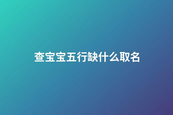 查宝宝五行缺什么取名(查询宝宝五行缺什么)-第1张-宝宝起名-玄机派