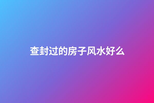 查封过的房子风水好么