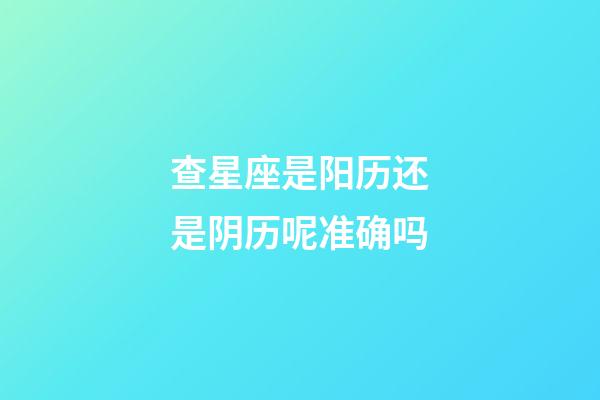 查星座是阳历还是阴历呢准确吗