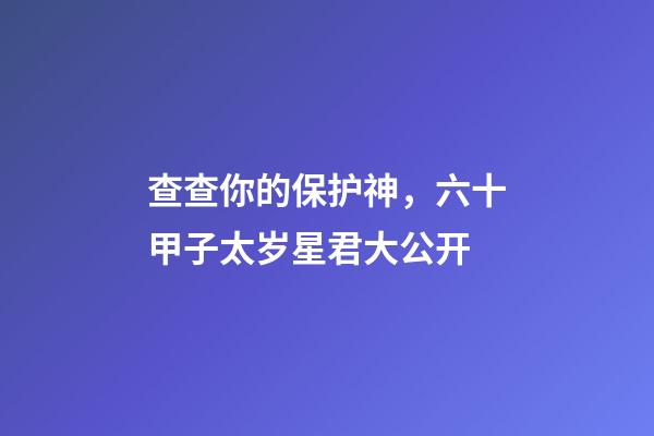 查查你的保护神，六十甲子太岁星君大公开