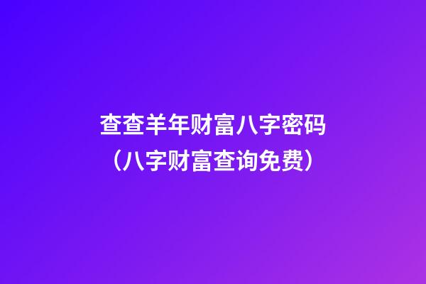 查查羊年财富八字密码（八字财富查询免费）