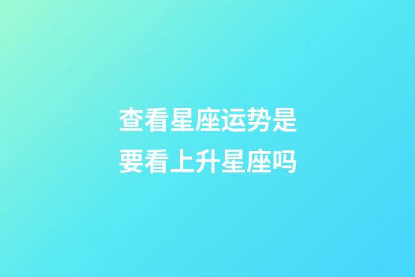 查看星座运势是要看上升星座吗-第1张-星座运势-玄机派