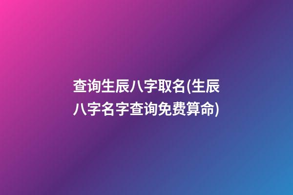 查询生辰八字取名(生辰八字名字查询免费算命)