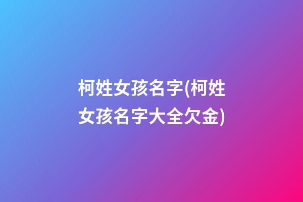 柯姓女孩名字(柯姓女孩名字大全欠金)