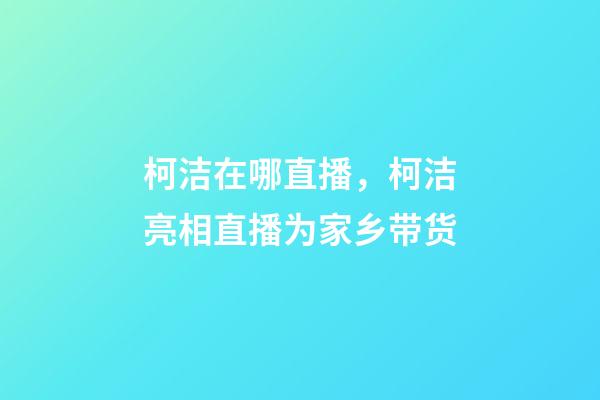 柯洁在哪直播，柯洁亮相直播为家乡带货-第1张-观点-玄机派