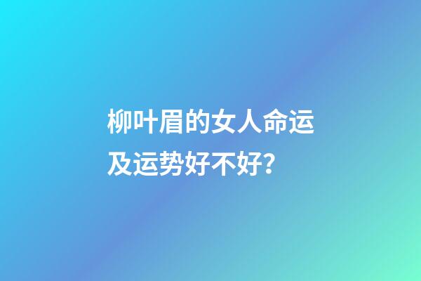 柳叶眉的女人命运及运势好不好？
