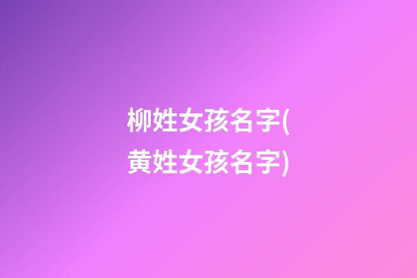 柳姓女孩名字(黄姓女孩名字)