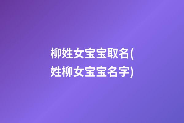 柳姓女宝宝取名(姓柳女宝宝名字)