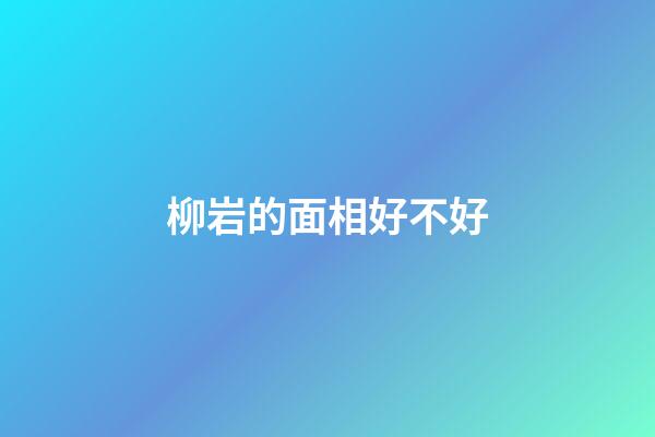 柳岩的面相好不好