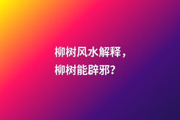 柳树风水解释，柳树能辟邪？