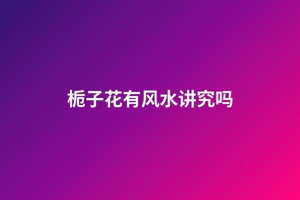 栀子花有风水讲究吗