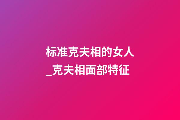 标准克夫相的女人_克夫相面部特征