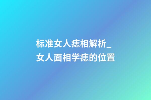 标准女人痣相解析_女人面相学痣的位置