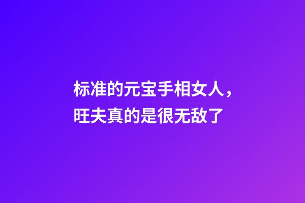 标准的元宝手相女人，旺夫真的是很无敌了
