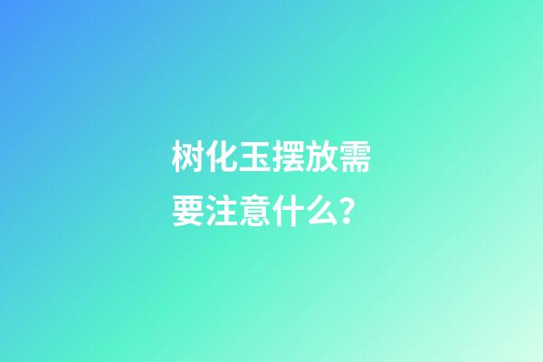 树化玉摆放需要注意什么？