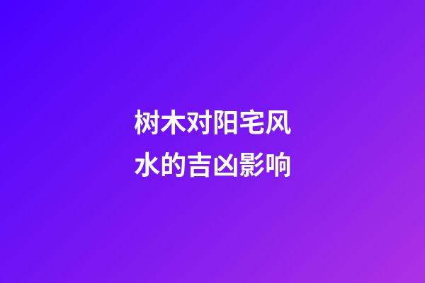 树木对阳宅风水的吉凶影响