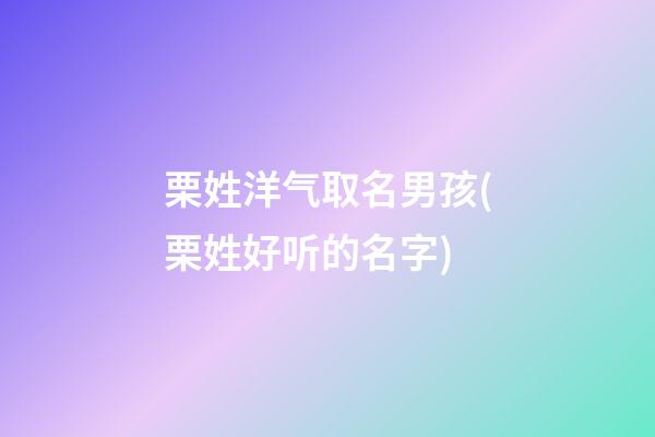 栗姓洋气取名男孩(栗姓好听的名字)