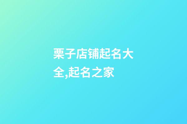 栗子店铺起名大全,起名之家-第1张-店铺起名-玄机派