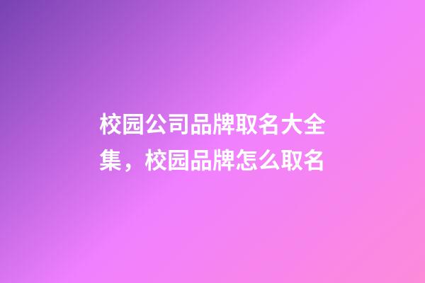 校园公司品牌取名大全集，校园品牌怎么取名-第1张-公司起名-玄机派