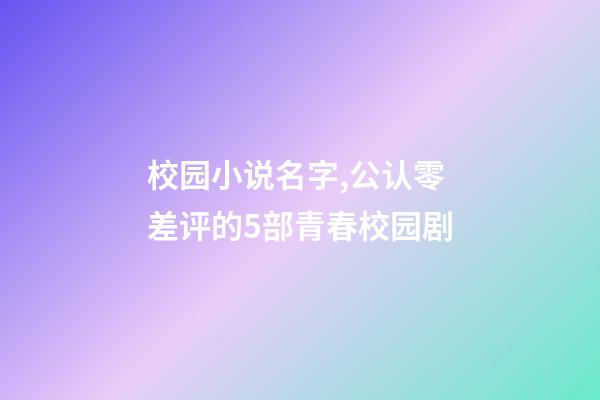 校园小说名字,公认零差评的5部青春校园剧-第1张-观点-玄机派