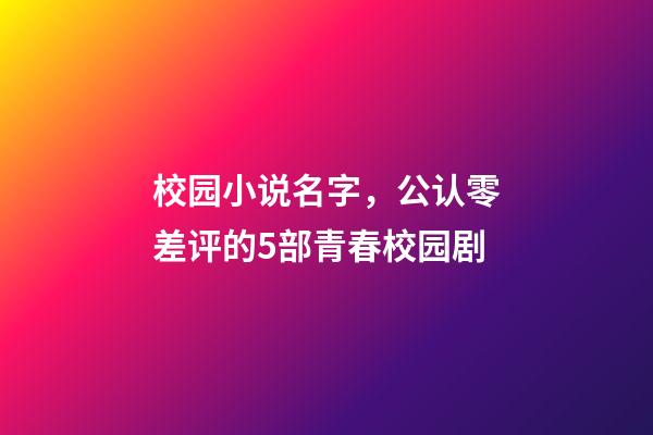 校园小说名字，公认零差评的5部青春校园剧-第1张-观点-玄机派