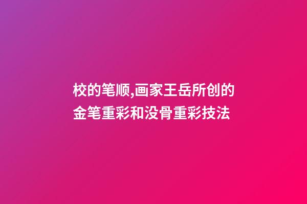 校的笔顺,画家王岳所创的金笔重彩和没骨重彩技法-第1张-观点-玄机派