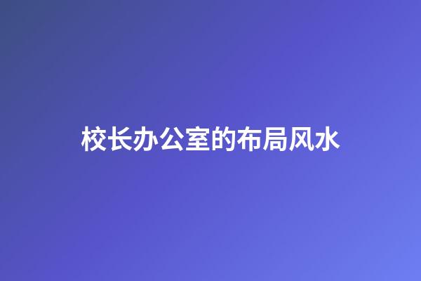 校长办公室的布局风水