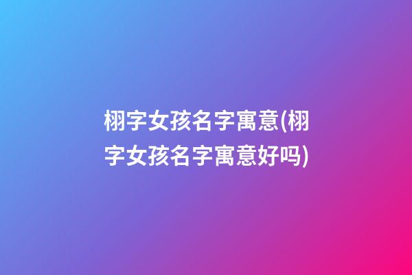 栩字女孩名字寓意(栩字女孩名字寓意好吗)
