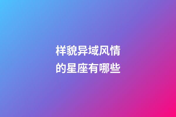 样貌异域风情的星座有哪些-第1张-星座运势-玄机派