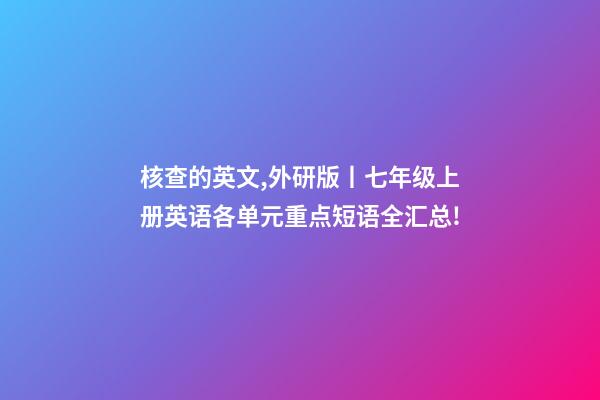 核查的英文,外研版丨七年级上册英语各单元重点短语全汇总!-第1张-观点-玄机派