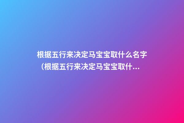 根据五行来决定马宝宝取什么名字（根据五行来决定马宝宝取什么名字好）
