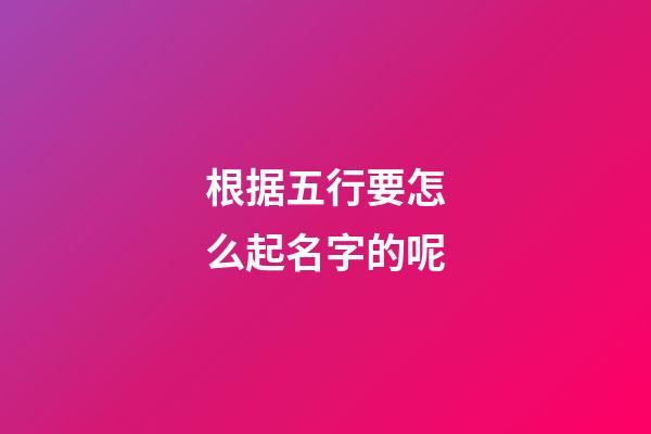 根据五行要怎么起名字的呢