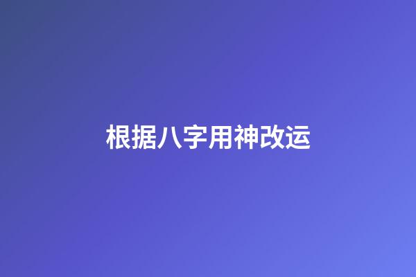 根据八字用神改运