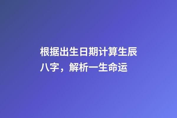 根据出生日期计算生辰八字，解析一生命运