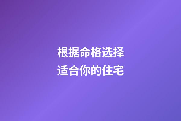 根据命格选择适合你的住宅