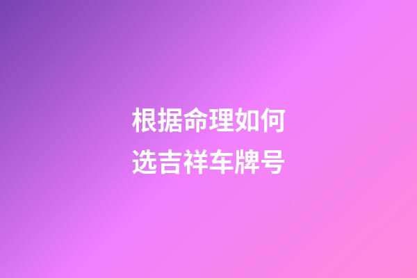 根据命理如何选吉祥车牌号