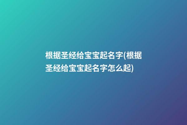 根据圣经给宝宝起名字(根据圣经给宝宝起名字怎么起)