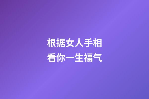 根据女人手相看你一生福气