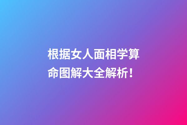 根据女人面相学算命图解大全解析！