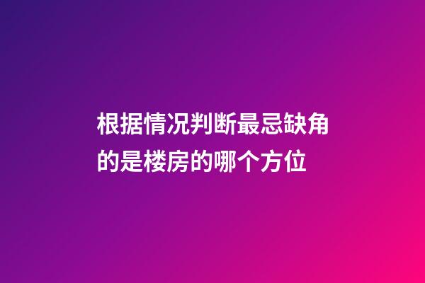 根据情况判断最忌缺角的是楼房的哪个方位