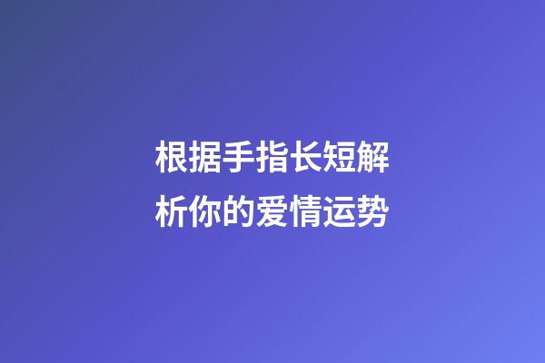 根据手指长短解析你的爱情运势