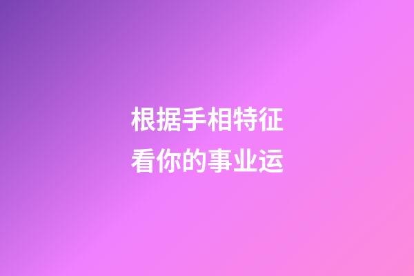 根据手相特征看你的事业运