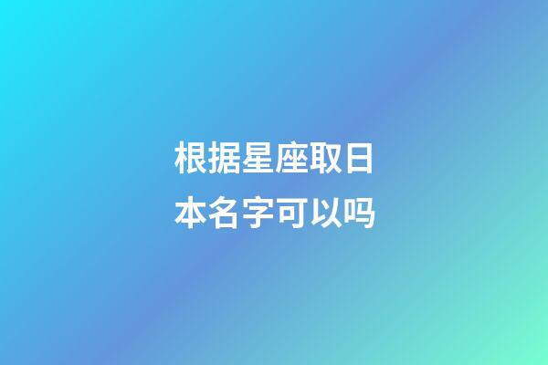 根据星座取日本名字可以吗-第1张-星座运势-玄机派