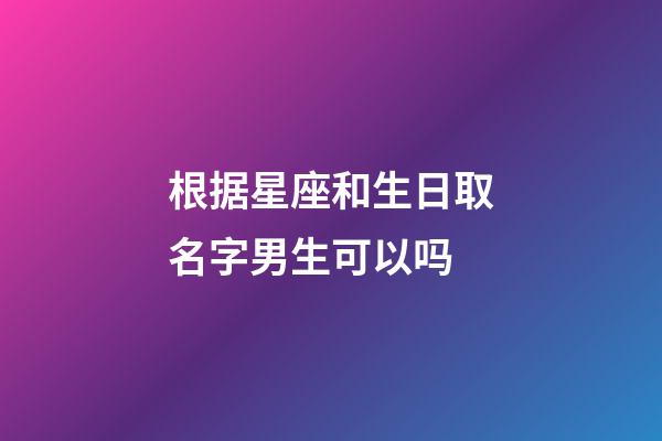 根据星座和生日取名字男生可以吗-第1张-星座运势-玄机派